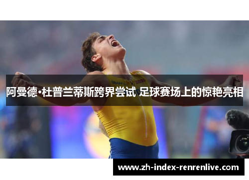 阿曼德·杜普兰蒂斯跨界尝试 足球赛场上的惊艳亮相