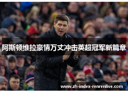 阿斯顿维拉豪情万丈冲击英超冠军新篇章