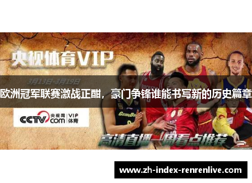 欧洲冠军联赛激战正酣，豪门争锋谁能书写新的历史篇章