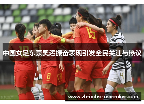 中国女足东京奥运振奋表现引发全民关注与热议