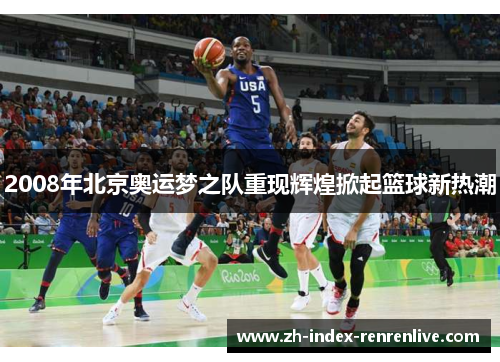 2008年北京奥运梦之队重现辉煌掀起篮球新热潮