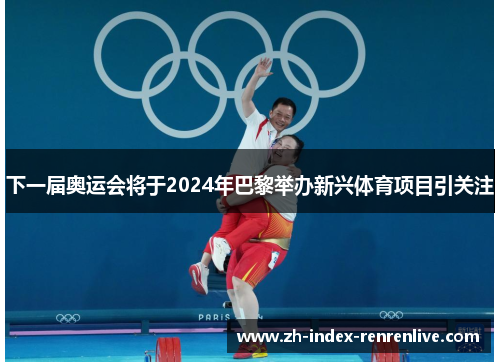 下一届奥运会将于2024年巴黎举办新兴体育项目引关注